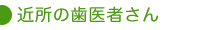 近所の歯医者さん